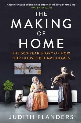 The Making of Home: The 500-year story of how our houses became homes - Judith Flanders - cover