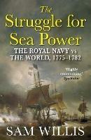 The Struggle for Sea Power: The Royal Navy vs the World, 1775-1782 - Sam Willis - cover