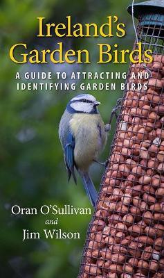 Ireland's Garden Birds: A Guide to Attracting and Identifying Garden Birds - Oran O'Sullivan,Jim Wilson - cover