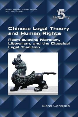 Chinese Legal Theory and Human Rights: Rearticulating Marxism, Liberalism, and the Classical Legal Tradition - Elena Consiglio - cover