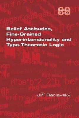 Belief Attitudes, Fine-Grained Hyperintensionality and Type-Theoretic Logic - Jiri Raclavsky - cover