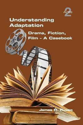 Understanding Adaptation: Drama, Fiction, Film. A Casebook - James R Russo - cover