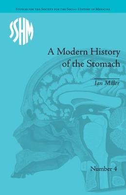 A Modern History of the Stomach: Gastric Illness, Medicine and British Society, 1800–1950 - Ian Miller - cover