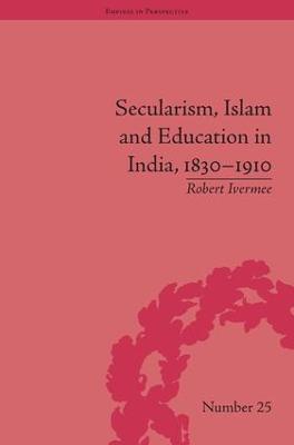 Secularism, Islam and Education in India, 1830–1910 - Robert Ivermee - cover