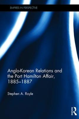 Anglo-Korean Relations and the Port Hamilton Affair, 1885-1887 - Stephen A. Royle - cover