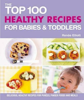 Top 100 Healthy Recipes for Babies and Toddlers - Renee Elliot - cover