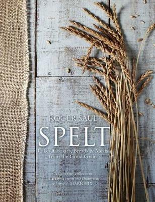 Spelt: Cakes, cookies, breads & meals from the good grain - Roger Saul - cover