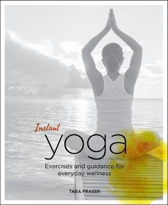 Instant Yoga: Exercises and Guidance for Everyday Wellness - Tara Fraser - cover