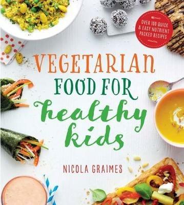 Vegetarian Food for Healthy Kids: Over 100 Quick and Easy Nutrient-Packed Recipes - Nicola Graimes - cover