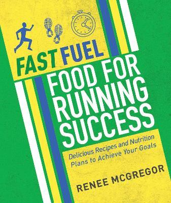 Fast Fuel: Food for Running Success: Delicious Recipes and Nutrition Plans to Achieve Your Goals - Renee McGregor - cover