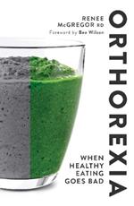 Orthorexia: When Healthy Eating Goes Bad: When Healthy Eating Goes Bad