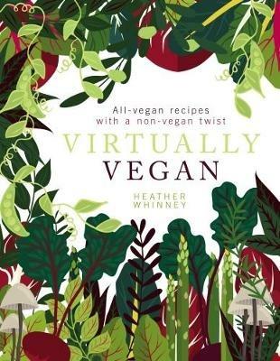 Virtually Vegan: All-vegan recipes with a non-vegan twist - Heather Whinney - cover