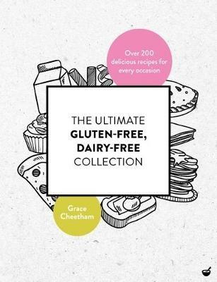 The Ultimate Gluten-Free, Dairy-Free Collection: Over 200 Delicious, Free-From Recipes for Every Occasion - Grace Cheetham - cover