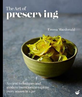 The Art of Preserving: Ancient techniques and modern inventions to capture every season in a jar - Emma MacDonald - cover