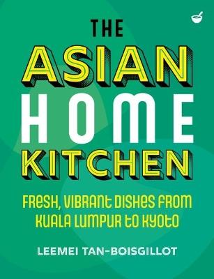 The Asian Home Kitchen: Fresh, vibrant dishes from Kuala Lumpur to Kyoto - Leemei Tan-Boisgillot - cover
