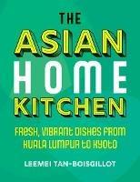The Asian Home Kitchen: Fresh, vibrant dishes from Kuala Lumpur to Kyoto - Leemei Tan-Boisgillot - cover