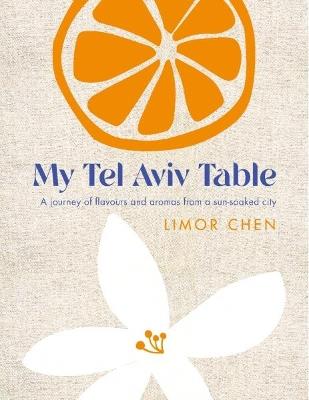 My Tel Aviv Table: A journey of flavours and aromas from a sun-soaked city - Limor Chen - cover