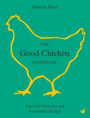 The Good Chicken Cookbook: Over 100 Delicious and Sustainable Recipes - Marcus Bean - cover