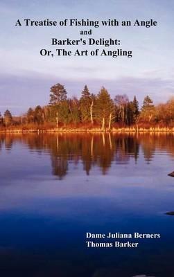 A Treatise of Fishing with an Angle and Barker's Delight: Or, The Art of Angling - Juliana Berners,Thomas Barker - cover