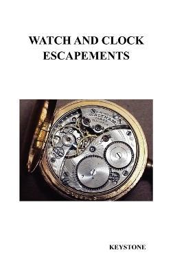 Watch and Clock Escapements: A Complete Study In Theory and Practice of the Lever, Cylinder and Chronometer Escapements, Together with a Brief Account of ... and Evolution of the Escapement in Horology - Keystone - cover