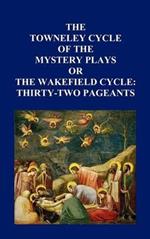 The Towneley Cycle of the Mystery Plays, or The Wakefield Cycle: Thirty-Two Pageants
