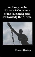 An Essay on the Slavery and Commerce of the Human Species, Particularly the African