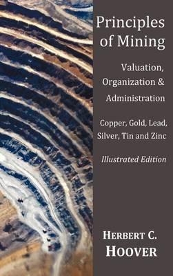 Principles of Mining - (With index and illustrations)Valuation, Organization and Administration. Copper, Gold, Lead, Silver, Tin and Zinc. - Herbert C Hoover - cover