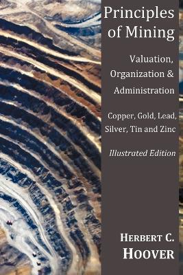 Principles of Mining - (With Index and Illustrations)Valuation, Organization and Administration. Copper, Gold, Lead, Silver, Tin and Zinc. - Herbert C Hoover - cover