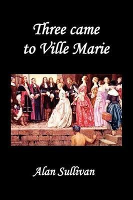 Three Came to Ville Marie - Alan Sullivan - cover