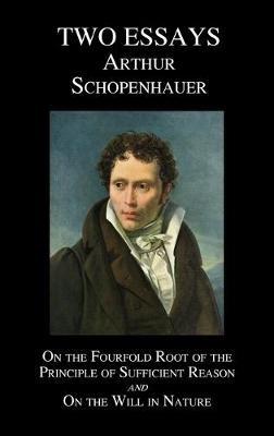 On The Fourfold Root Of The Principle Of Sufficient Reason, And On The Will In Nature; Two Essays - Arthur Schopenhauer - cover