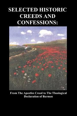 Selected Historic Creeds and Confessions: From the Apostles Creed to The Theological Declaration of Barmen - Anonymous - cover