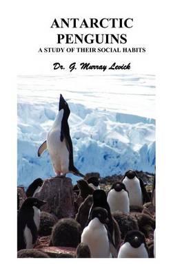 Antarctic Penguins: A Study of Their Social Habits - George Murray Levick - cover