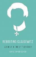 Rebooting Clausewitz: 'On War' in the Twenty-First Century - Christopher Coker - cover