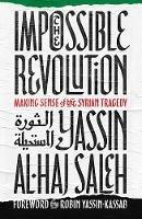 The Impossible Revolution: Making Sense of the Syrian Tragedy - Yassin al-Haj Saleh - cover
