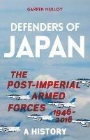 Defenders of Japan: The Post-Imperial Armed Forces 1946-2016, A History - Garren Mulloy - cover