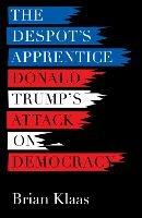 The Despot's Apprentice: Donald Trump's Attack on Democracy - Brian Klaas - cover