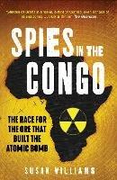 Spies in the Congo: The Race for the Ore That Built the Atomic Bomb - Susan Williams - cover