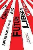 The Once and Future Liberal: After Identity Politics - Mark Lilla - cover