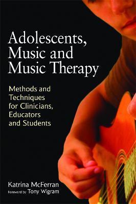 Adolescents, Music and Music Therapy: Methods and Techniques for Clinicians, Educators and Students - Katrina McFerran - cover
