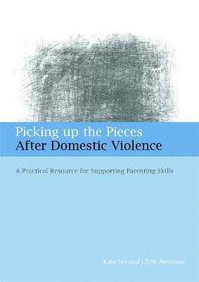 Picking up the Pieces After Domestic Violence: A Practical Resource for Supporting Parenting Skills - Kate Iwi,Chris Newman - cover