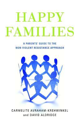 Happy Families: A Parents' Guide to the Non-Violent Resistance Approach - David Aldridge,Carmelite Avraham-Krehwinkel - cover