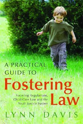 A Practical Guide to Fostering Law: Fostering Regulations, Child Care Law and the Youth Justice System - Lynn Davis - cover