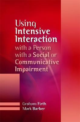 Using Intensive Interaction with a Person with a Social or Communicative Impairment - Graham Firth,Mark Barber - cover