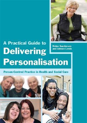 A Practical Guide to Delivering Personalisation: Person-Centred Practice in Health and Social Care - Jaimee Lewis,Helen Sanderson - cover