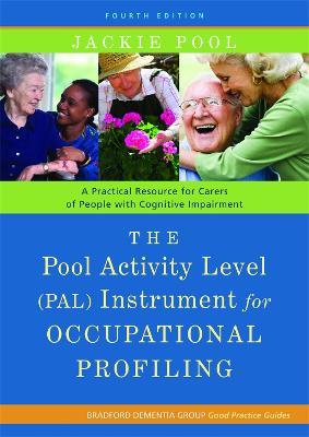 The Pool Activity Level (PAL) Instrument for Occupational Profiling: A Practical Resource for Carers of People with Cognitive Impairment Fourth Edition - Jackie Pool - cover