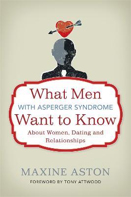 What Men with Asperger Syndrome Want to Know About Women, Dating and Relationships - Maxine Aston - cover