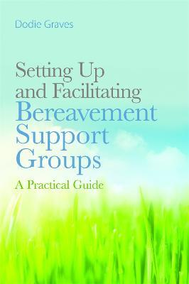 Setting Up and Facilitating Bereavement Support Groups: A Practical Guide - Dodie Graves - cover