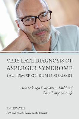 Very Late Diagnosis of Asperger Syndrome (Autism Spectrum Disorder): How Seeking a Diagnosis in Adulthood Can Change Your Life - Philip Wylie - cover