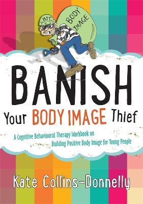 Banish Your Body Image Thief: A Cognitive Behavioural Therapy Workbook on Building Positive Body Image for Young People - Kate Collins-Donnelly - cover