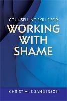 Counselling Skills for Working with Shame: With Points for Reflection, Exercises, Top Tips and Suggestions for How to Work with Clients - Christiane Sanderson - cover